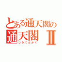 とある通天閣の通天閣Ⅱ（つうてんかく）