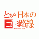 とある日本のゴミ路線（ｊａｐａｎｅｓｅ ｎａｔｉｏｎａｌ ｌａｉｌｗａｙ）