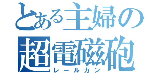 とある主婦の超電磁砲（レールガン）