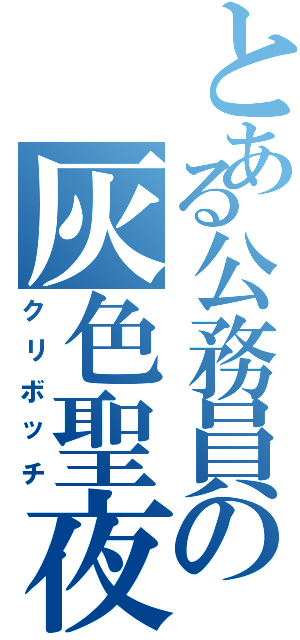 とある公務員の灰色聖夜（クリボッチ）