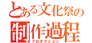 とある文化祭の制作過程（プロダクション）