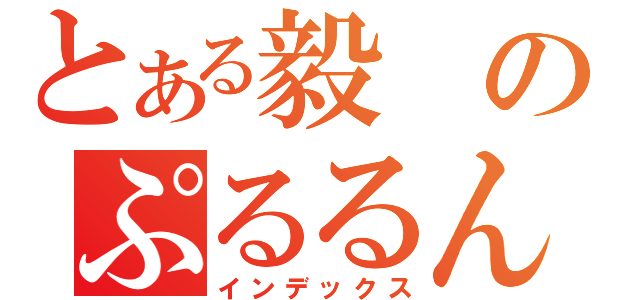 とある毅のぷるるん（インデックス）