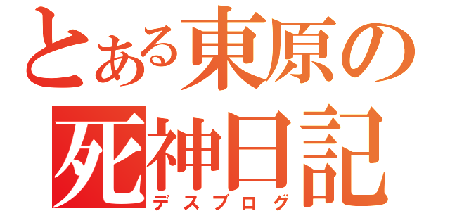 とある東原の死神日記（デスブログ）