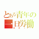 とある青年の一日労働（ぬおぅ）