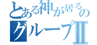 とある神が居るのグループⅡ（）