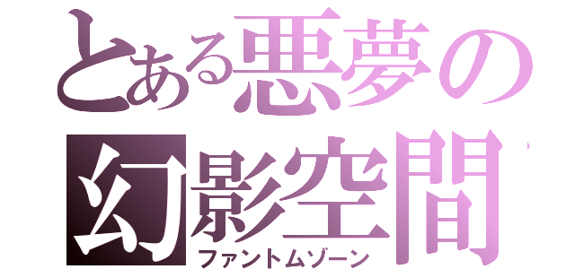 とある悪夢の幻影空間（ファントムゾーン）