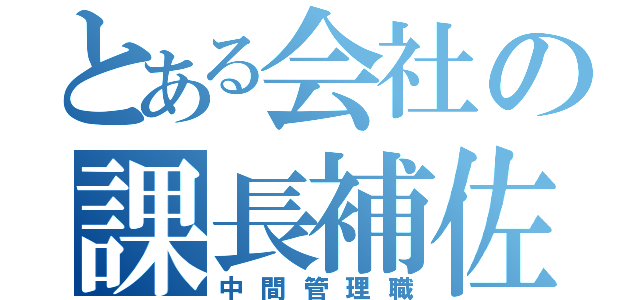 とある会社の課長補佐（中間管理職）