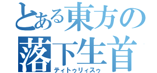 とある東方の落下生首（ティトゥリィスゥ）