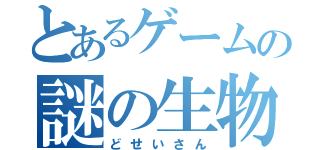 とあるゲームの謎の生物（どせいさん）