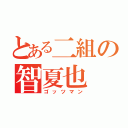 とある二組の智夏也（ゴッツマン）