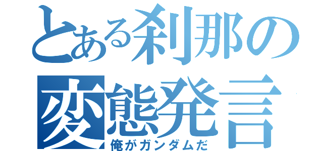 とある刹那の変態発言（俺がガンダムだ）