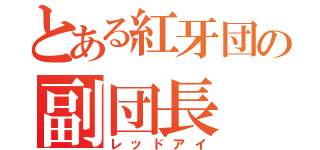 とある紅牙団の副団長（レッドアイ）