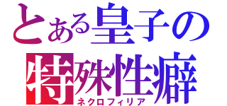 とある皇子の特殊性癖（ネクロフィリア）