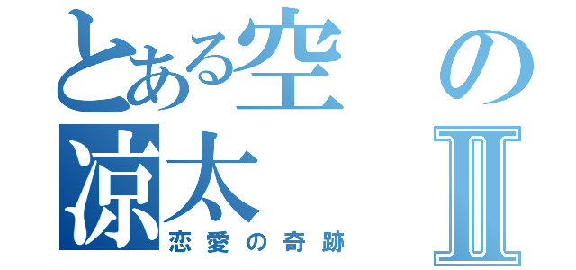 とある空の凉太Ⅱ（恋愛の奇跡）