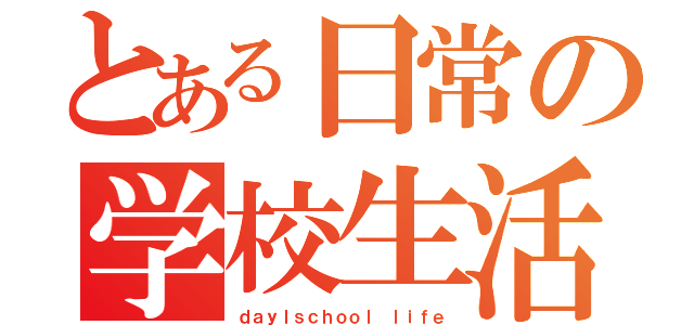 とある日常の学校生活（ｄａｙｌｓｃｈｏｏｌ ｌｉｆｅ）