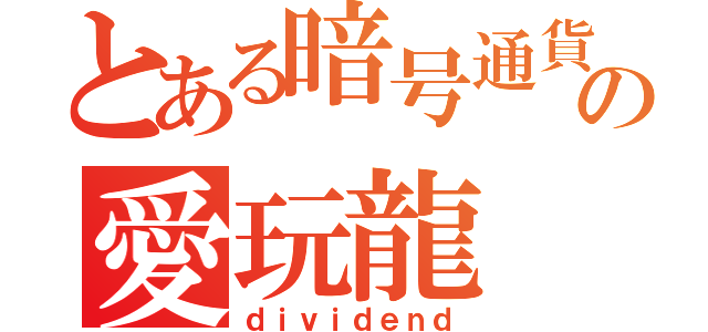 とある暗号通貨の愛玩龍（ｄｉｖｉｄｅｎｄ）