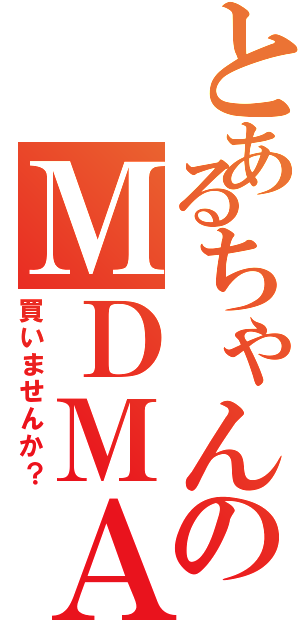 とあるちゃんのＭＤＭＡ（買いませんか？）