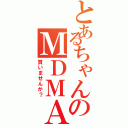 とあるちゃんのＭＤＭＡ（買いませんか？）