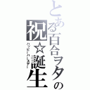 とある百合ヲタへの祝☆誕生日（ハッピーバースデー）