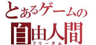 とあるゲームの自由人間（フリーダム）