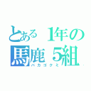 とある１年の馬鹿５組（バカゴクミ）