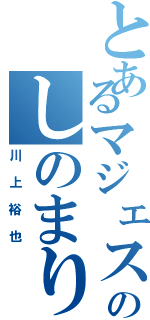 とあるマジェスティのしのまり（川上裕也）