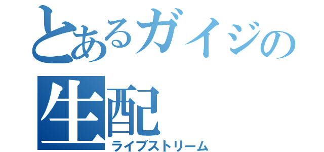 とあるガイジの生配（ライブストリーム）