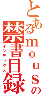 とあるｍｏｕｓｏｕｎｏ の禁書目録（インデックス）