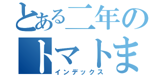 とある二年のトマトまとめ（インデックス）