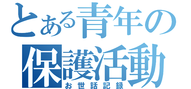 とある青年の保護活動（お世話記録）