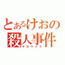 とあるけおの殺人事件（サヨウナラ）