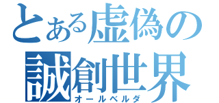 とある虚偽の誠創世界（オールベルダ）