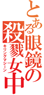 とある眼鏡の殺戮女中（キリングマシーン）