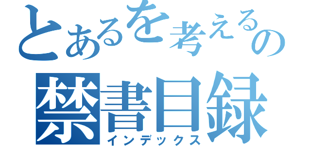 とあるを考えるの禁書目録（インデックス）