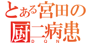 とある宮田の厨二病患者（ＤＱＮ）