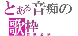 とある音痴の歌枠（禁断放送）