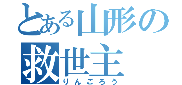 とある山形の救世主（りんごろう）