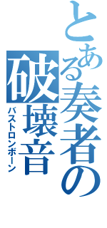 とある奏者の破壊音（バストロンボーン）