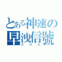 とある神速の早洩信號（ＳＯＳ）