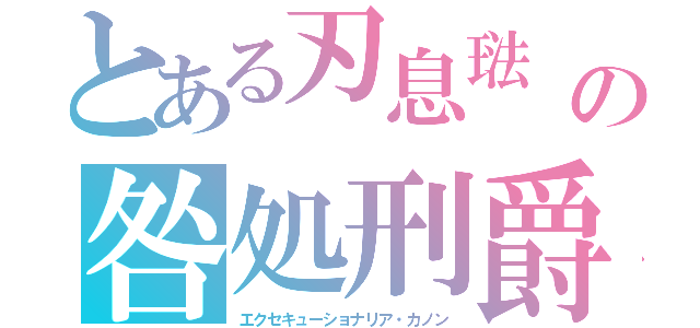 とある刃息琺　の咎処刑爵（エクセキューショナリア・カノン）