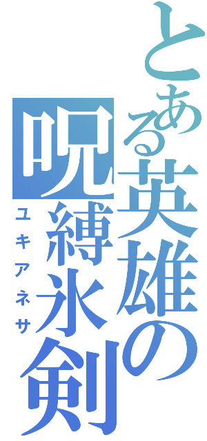 とある英雄の呪縛氷剣（ユキアネサ）