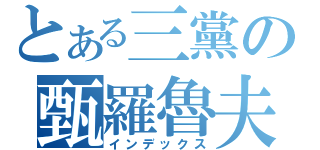 とある三黨の甄羅魯夫（インデックス）