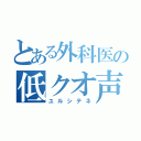 とある外科医の低クオ声（ユルシテネ）