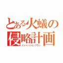 とある火蟻の侵略計画（インべージョンプラン）