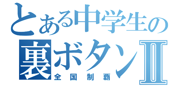 とある中学生の裏ボタンⅡ（全国制覇）