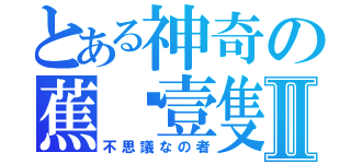 とある神奇の蕉•壹隻Ⅱ（不思議なの者）