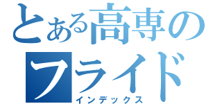 とある高専のフライドポテト（インデックス）