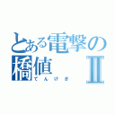 とある電撃の橋値Ⅱ（てんけき）