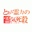 とある霊力の霊気死殺（ダークキラー）