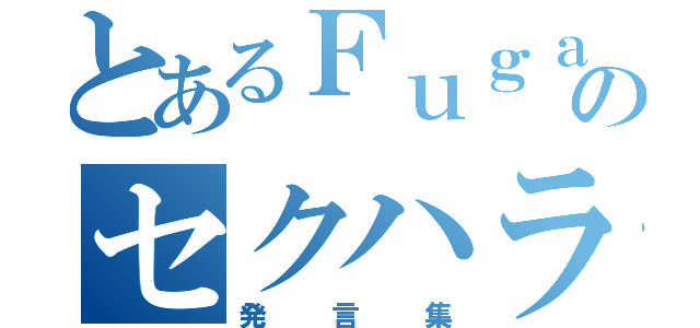 とあるＦｕｇａのセクハラ（発言集）